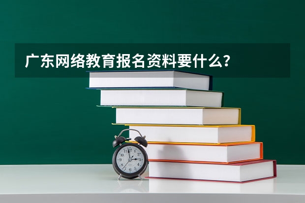 广东网络教育报名资料要什么？