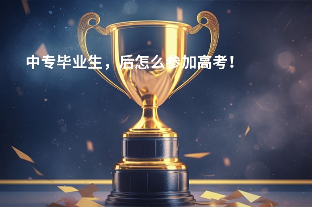 中专毕业生，后怎么参加高考！