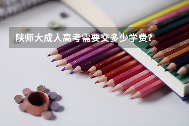 陕师大成人高考需要交多少学费？