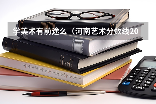 学美术有前途么（河南艺术分数线2023）