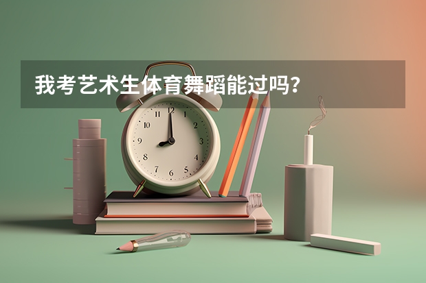 我考艺术生体育舞蹈能过吗？