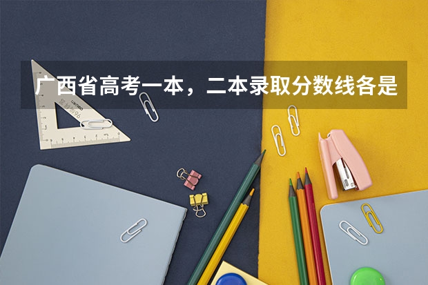 广西省高考一本,二本录取分数线各是多少分?