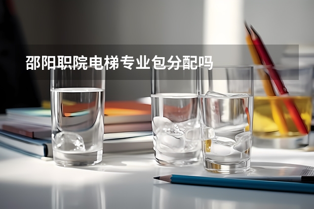邵阳职院电梯专业包分配吗