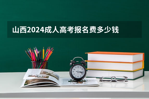 山西2024成人高考报名费多少钱
