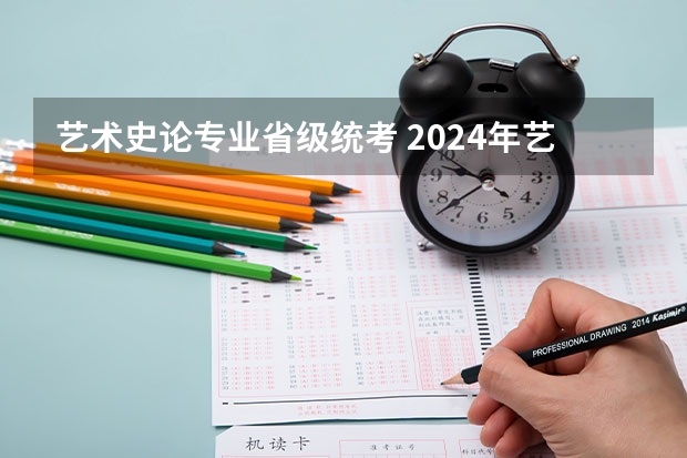 艺术史论专业省级统考 2024年艺术生高考政策