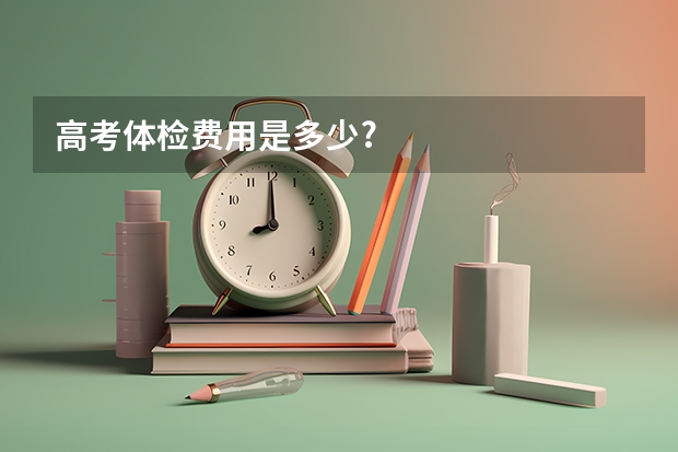 高考体检费用是多少?