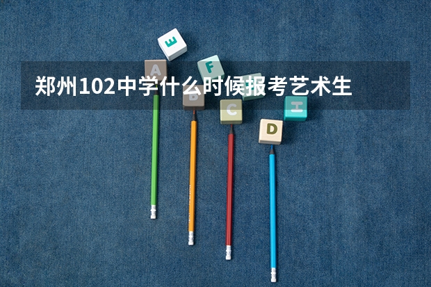 郑州102中学什么时候报考艺术生