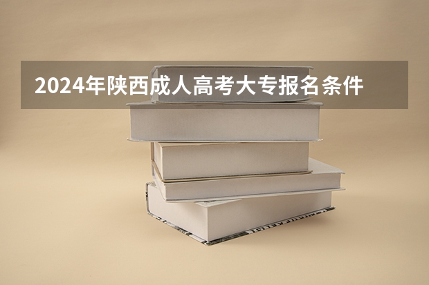 2024年陕西成人高考大专报名条件是什么？