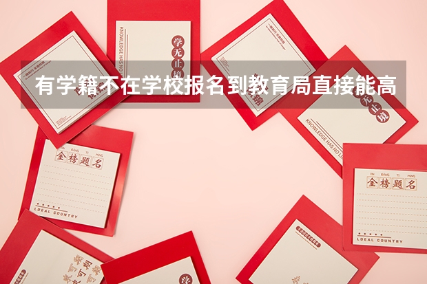 有学籍不在学校报名到教育局直接能高考报名吗？
