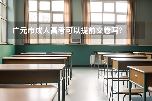 广元市成人高考可以提前交卷吗?