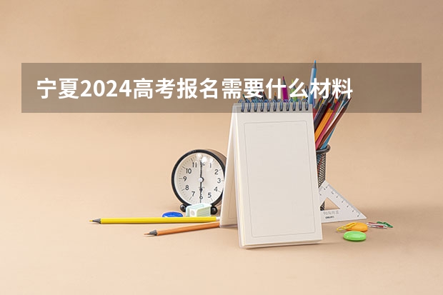 宁夏2024高考报名需要什么材料