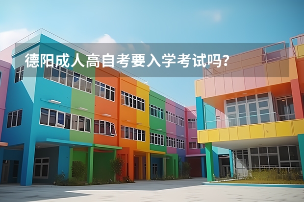 德阳成人高自考要入学考试吗？