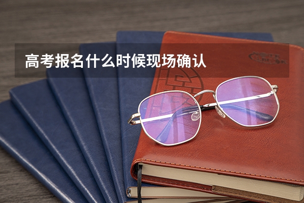 高考报名什么时候现场确认