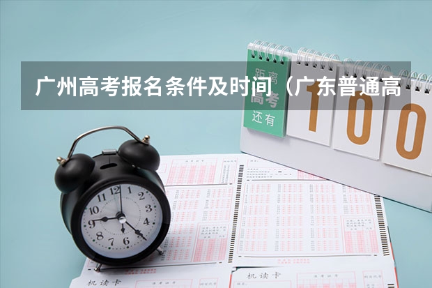 广州高考报名条件及时间（广东普通高考怎样报名。）