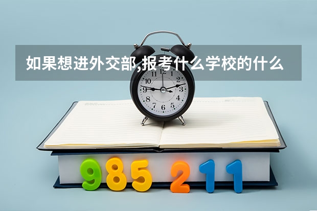 如果想进外交部,报考什么学校的什么专业比较有可能呢?