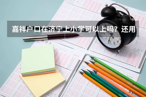 嘉祥户口在济宁上小学可以上吗？还用拿借读费吗？