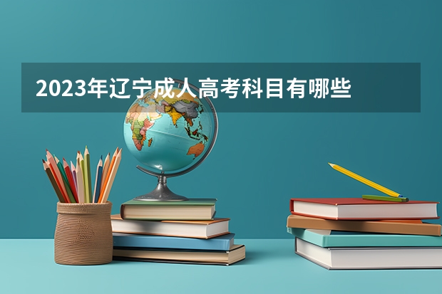 2023年辽宁成人高考科目有哪些 什么时间考试？