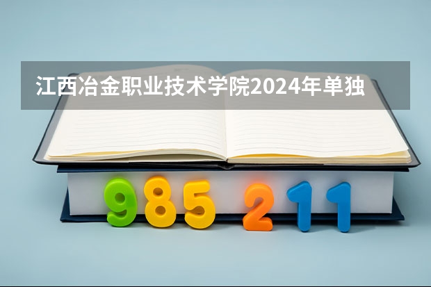 江西冶金职业技术学院2024年单独招生考试填报须知 新余一年制中专报名入口