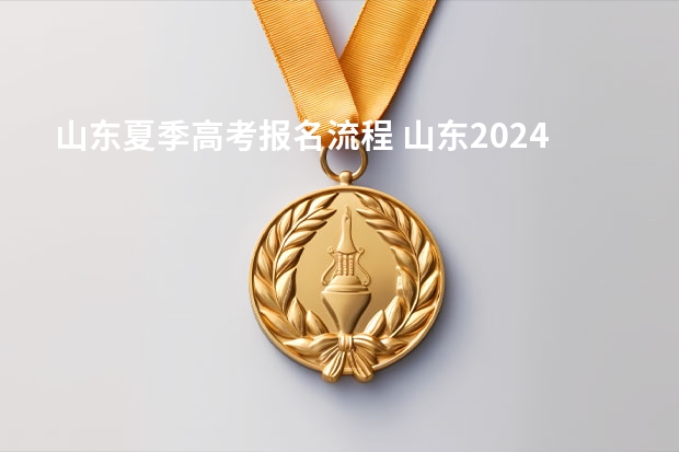 山东夏季高考报名流程 山东2024年高考报名时间和截止时间