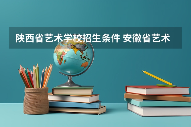 陕西省艺术学校招生条件 安徽省艺术统考未通过是否可以参加陕西省校考