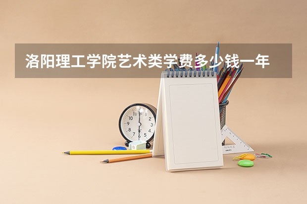 洛阳理工学院艺术类学费多少钱一年