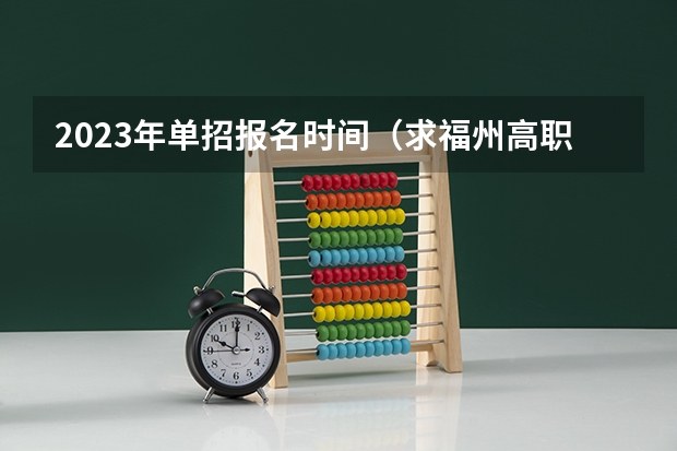 2023年单招报名时间（求福州高职单招报名网）