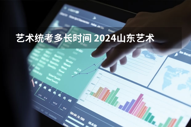 艺术统考多长时间 2024山东艺术统考时间公布