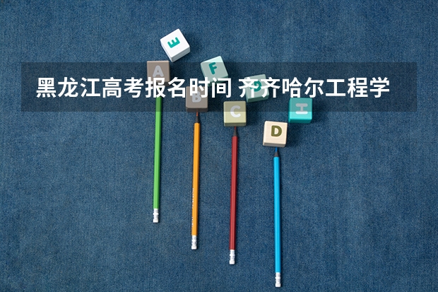 黑龙江高考报名时间 齐齐哈尔工程学院成人高考报名入口？