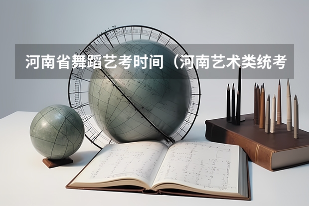 河南省舞蹈艺考时间（河南艺术类统考和校考的区别）