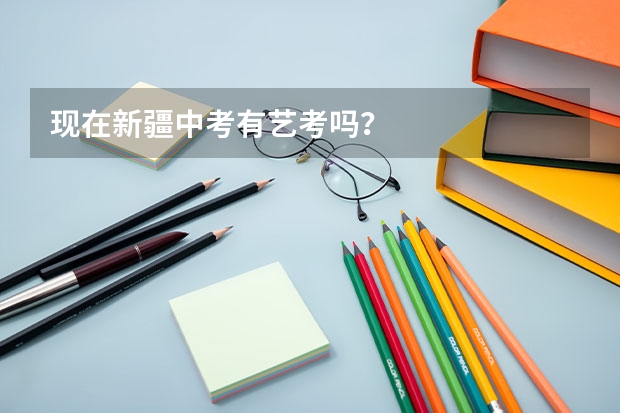 现在新疆中考有艺考吗？