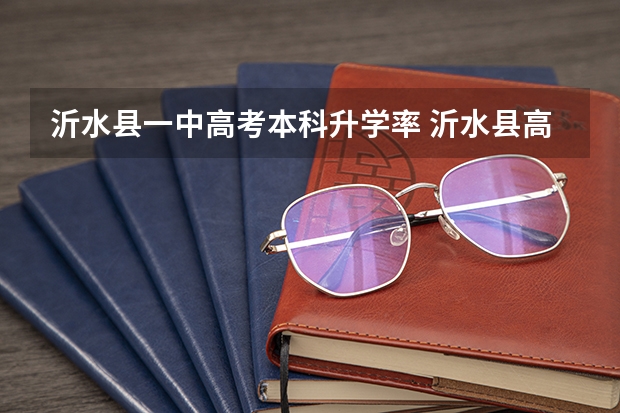 沂水县一中高考本科升学率 沂水县高考录取人数