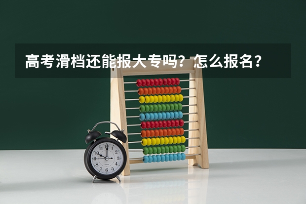 高考滑档还能报大专吗?怎么报名?