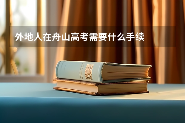 外地人在舟山高考需要什么手续
