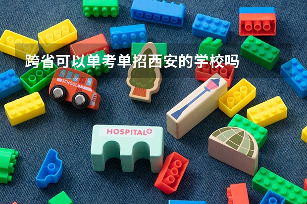跨省可以单考单招西安的学校吗