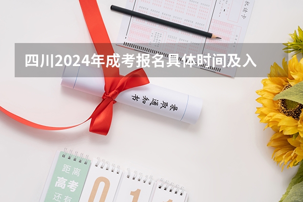四川2024年成考报名具体时间及入口官网？（吉利学院成人高考报名入口？）