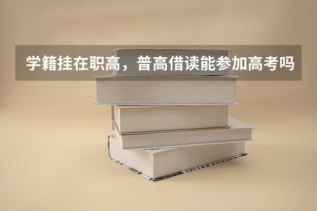 学籍挂在职高，普高借读能参加高考吗