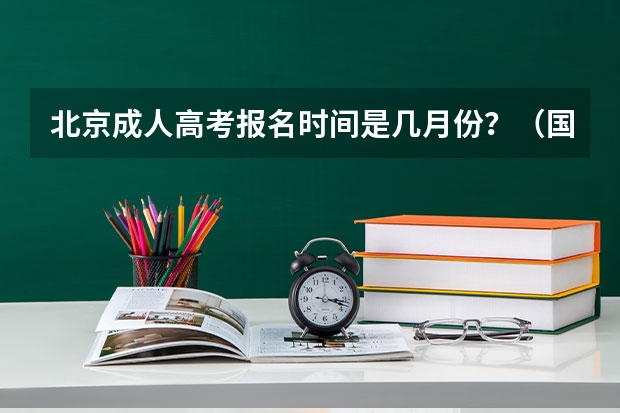 北京成人高考报名时间是几月份？（国际关系学院成人高考报名入口？）