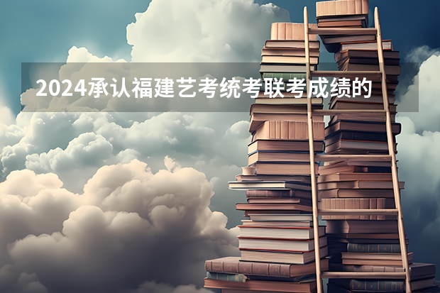 2024承认福建艺考统考/联考成绩的学校有哪些