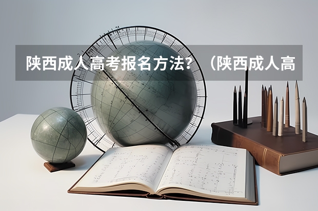 陕西成人高考报名方法？（陕西成人高考报名官网登陆入口？）
