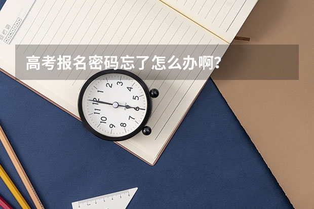 高考报名密码忘了怎么办啊？
