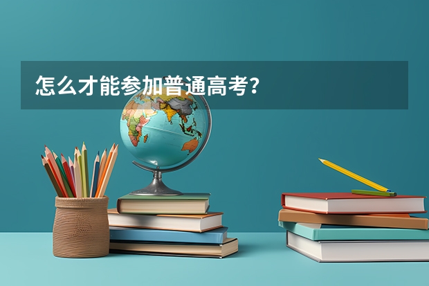 怎么才能参加普通高考？