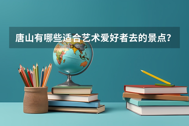 唐山有哪些适合艺术爱好者去的景点？