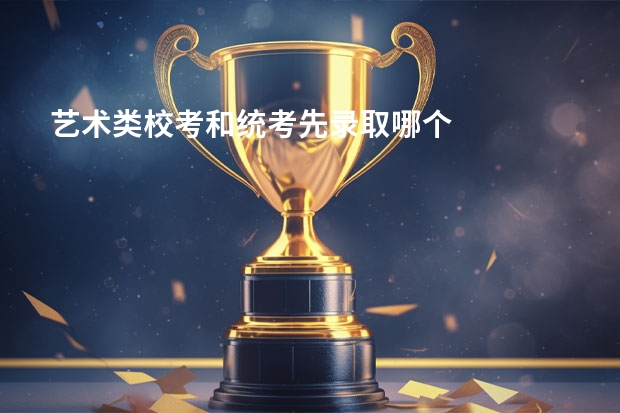 艺术类校考和统考先录取哪个