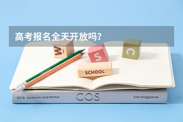 高考报名全天开放吗？