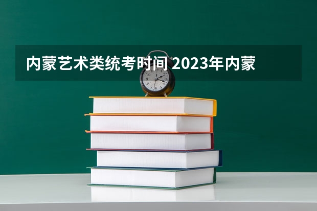 内蒙艺术类统考时间 2023年内蒙古美术联考分数线