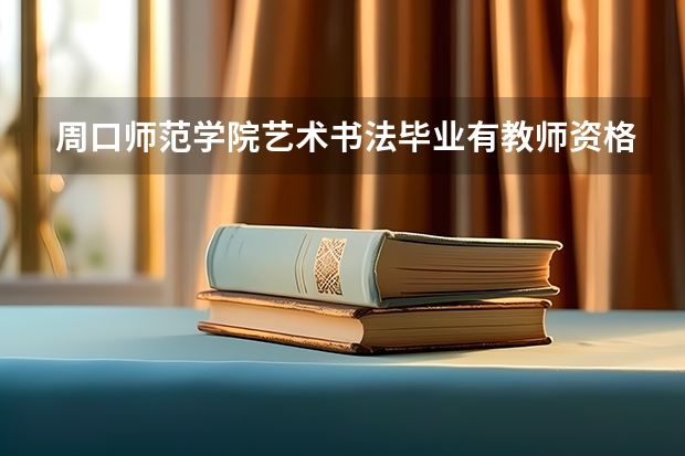 周口师范学院艺术书法毕业有教师资格证吗