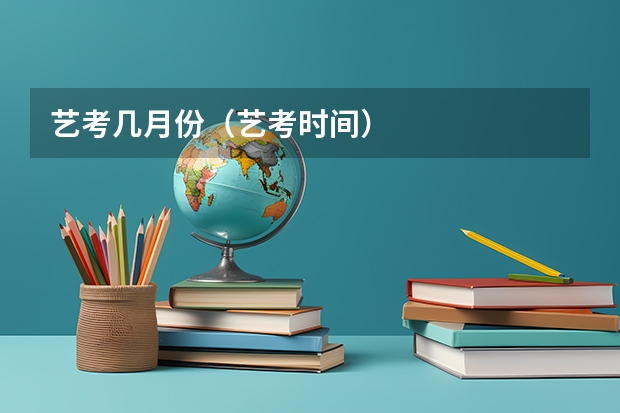艺考几月份（艺考时间）