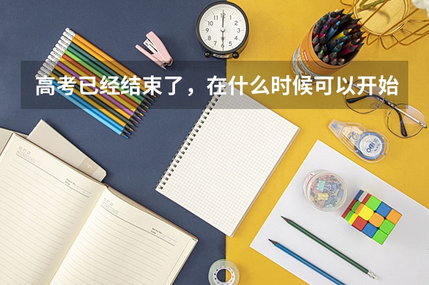 高考已经结束了，在什么时候可以开始报名自己心仪的学校？