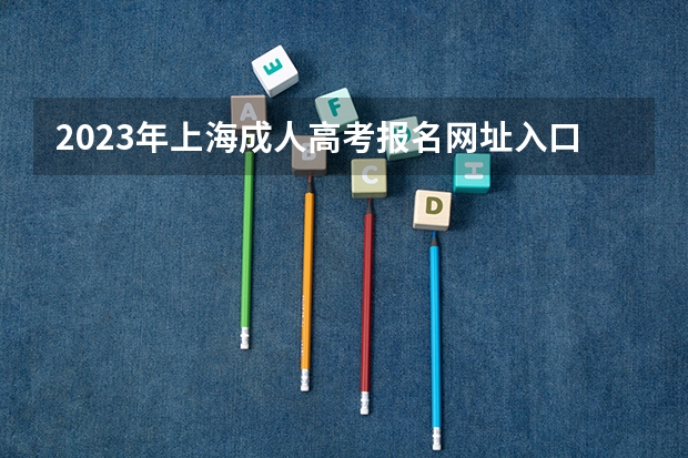 2023年上海成人高考报名网址入口?(河南高考报名平台登录入口在哪儿)