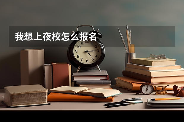 我想上夜校怎么报名